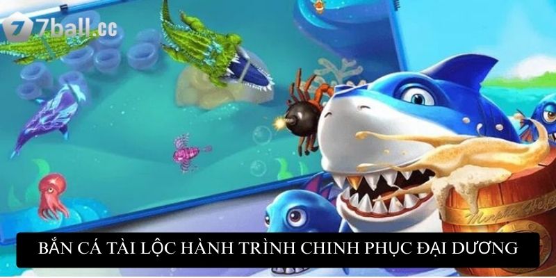 Bắn Cá Tài Lộc 77ball: Cơ hội săn tiền thưởng lớn mỗi ngày 2 Bắn Cá Tài Lộc hành trình chinh phục đại dương