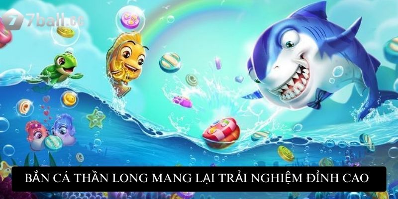 Bắn Cá Thần Long mang lại trải nghiệm giải trí đỉnh cao