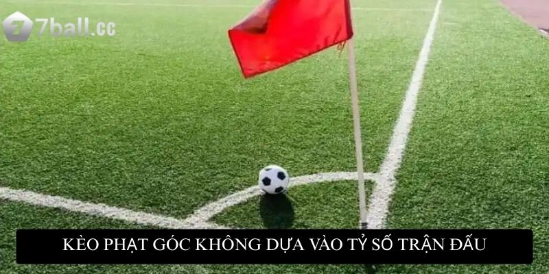 Kèo phạt góc không dựa vào tỷ số trận đấu