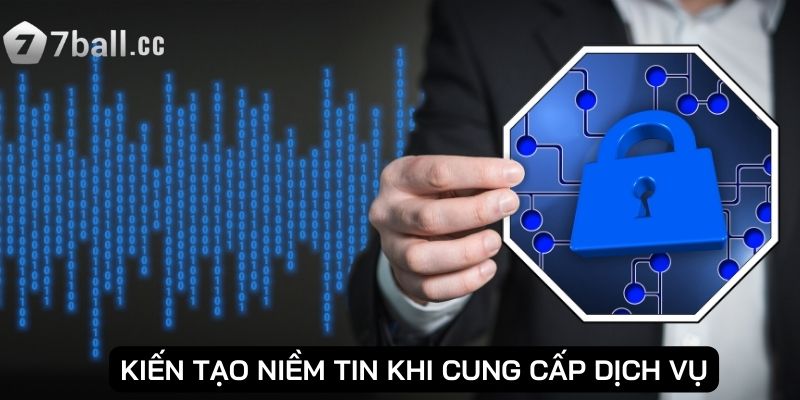Chính Sách Bảo Mật - Giữ An Toàn Dữ Liệu Người Chơi 2 Kiến tạo niềm tin khi cung cấp dịch vụ