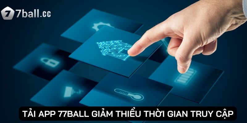 Tải app 77ball giảm thiểu thời gian truy cập
