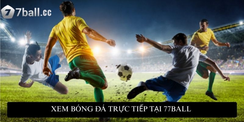 Xem bóng đá trực tiếp tại 77ball mang lại hình ảnh sắc nét
